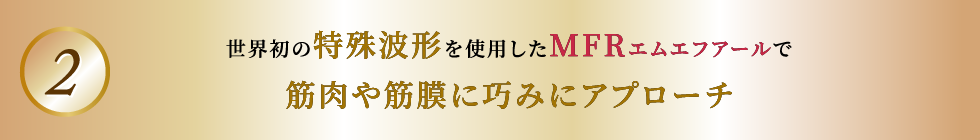 世界初の特殊波形を使用したMFRエムエフアールで筋肉や筋膜に巧みにアプローチ