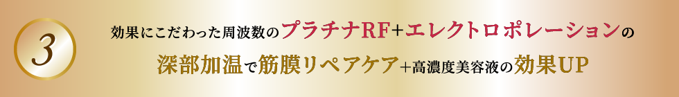 効果にこだわった周波数のプラチナRF+エレクトロポレーションの深部加温で筋膜リペアケア＋高濃度美容液の効果UP
